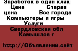 Заработок в один клик › Цена ­ 1 000 › Старая цена ­ 1 000 - Все города Компьютеры и игры » Услуги   . Свердловская обл.,Камышлов г.